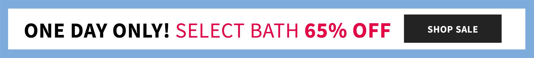 One day only! Select Bath 65% off.
