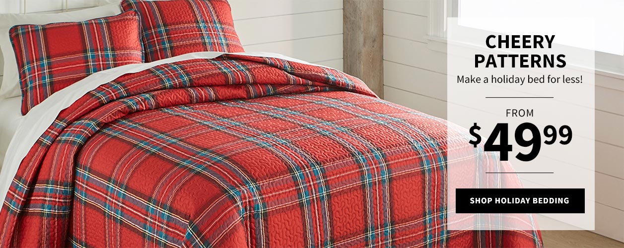 Cheery Patterns. Make a holiday bed for less! From $49.99. Shop Holiday Bedding.