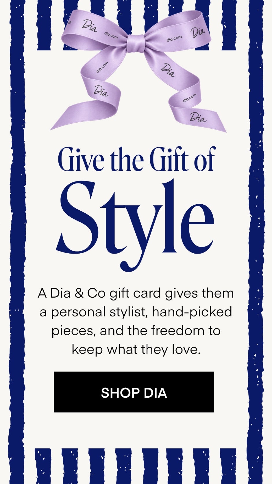 Give the gift of style. A Dia & Co gift card gives them a personal stylist, hand-picked pieces, and the freedom to keep what they love. Shop Dia.