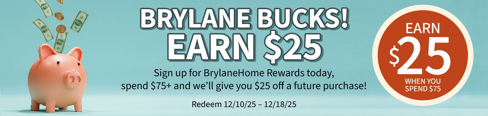 Sign up for BrylaneHome Rewards today, spend $75+ and we’ll give you $25 off a future purchase!