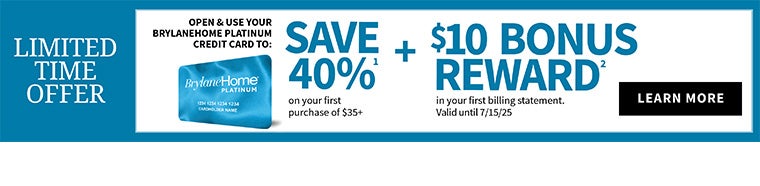 Save 40% Off1,* on your current order of $35+ when you open and use a BrylaneHome Platinum Credit Card! 1,*