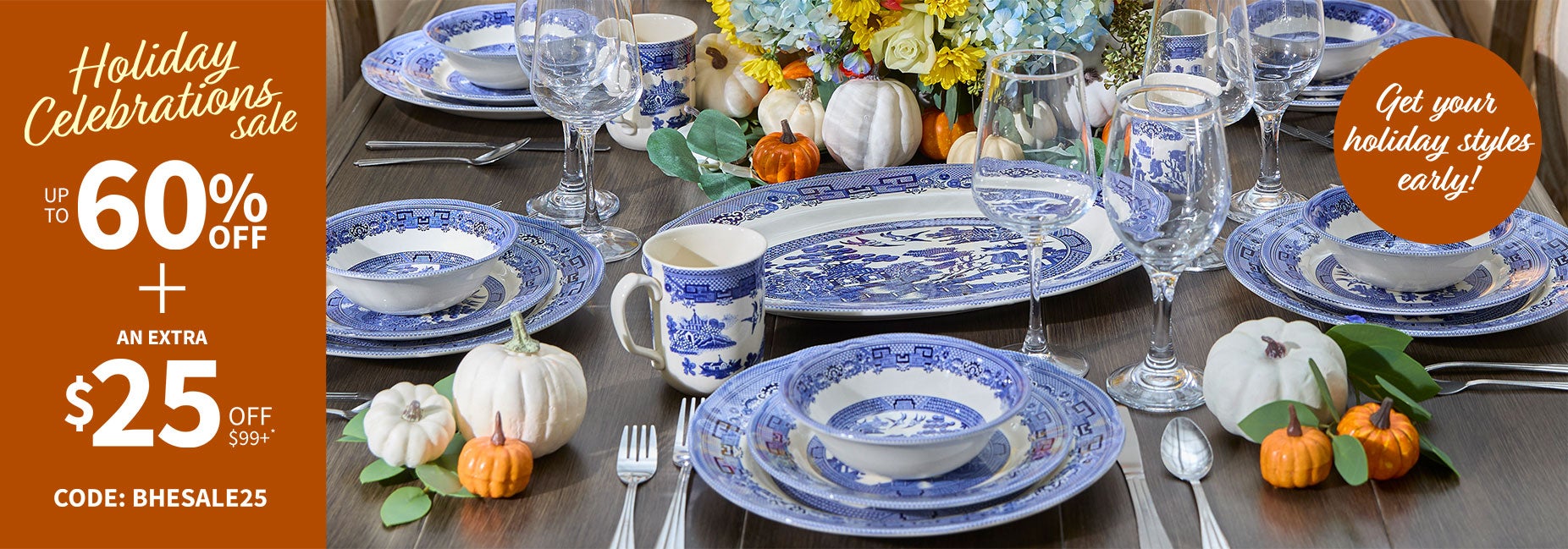HOLIDAY CELEBRATIONS SALE UP TO 60% OFF + EXTRA $25 OFF $99+* WITH CODE: BHESALE25