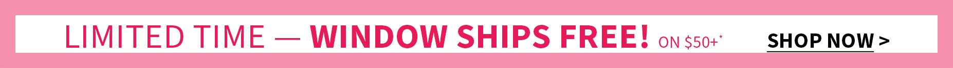 LIMITED TIME - WINDOW SHIPS FREE!
